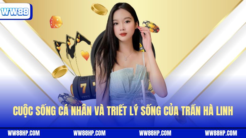 Cuộc sống cá nhân và triết lý sống của Trần Hà Linh