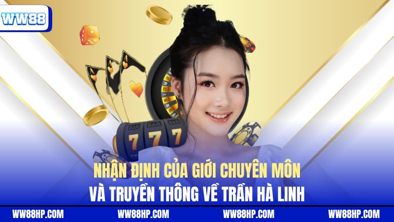 Nhận định của giới chuyên môn và truyền thông về Trần Hà Linh