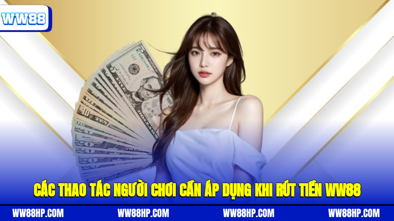 Các thao tác người chơi cần áp dụng khi rút tiền WW88