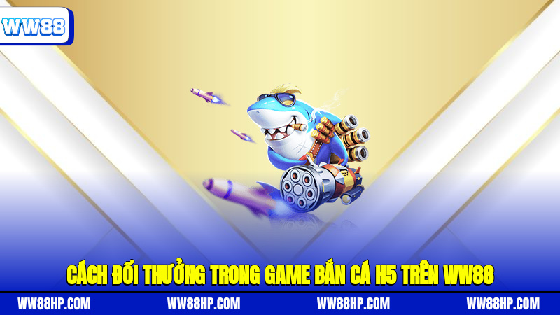 Cách đổi thưởng trong game bắn cá H5 trên WW88