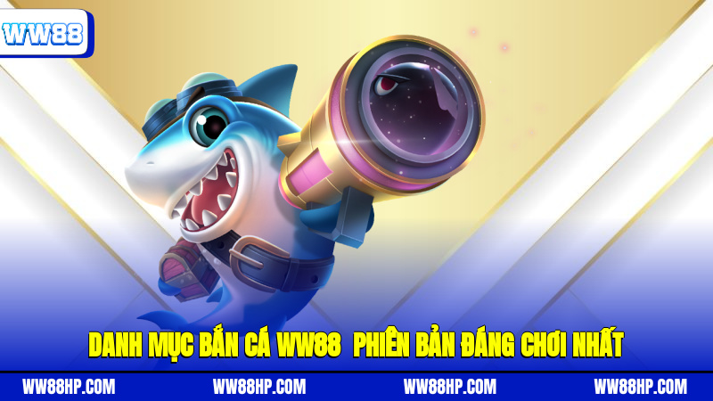 Danh mục bắn cá WW88 - Phiên bản đáng chơi nhất