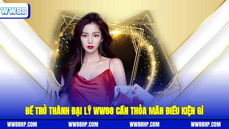 Để trở thành đại lý WW88 cần thỏa mãn điều kiện gì?