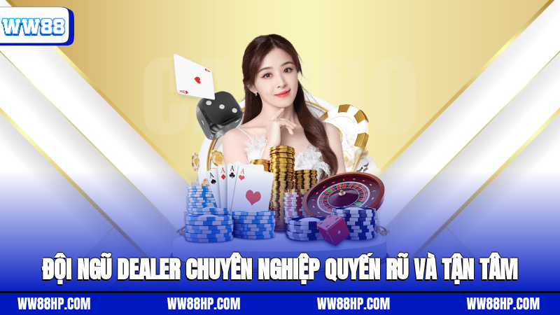 Đội ngũ Dealer chuyên nghiệp, quyến rũ và tận tâm