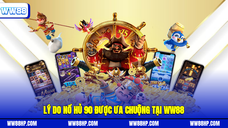 Lý do nổ hủ 90 được ưa chuộng tại WW88