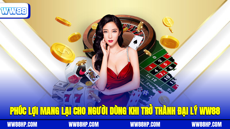 Phúc lợi mang lại cho người dùng khi trở thành đại lý WW88