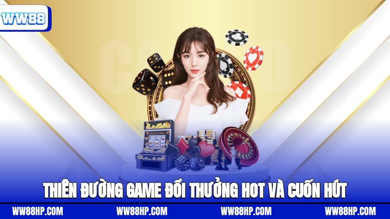 Thiên đường game đổi thưởng hot và cuốn hút
