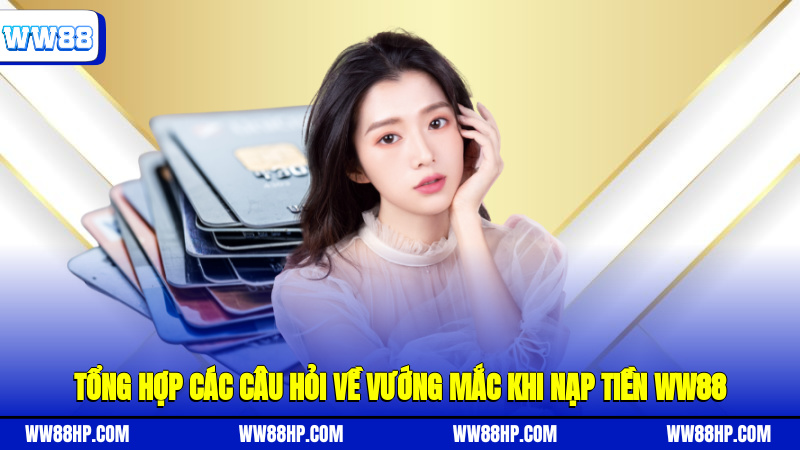 Tổng hợp các câu hỏi về vướng mắc khi nạp tiền WW88