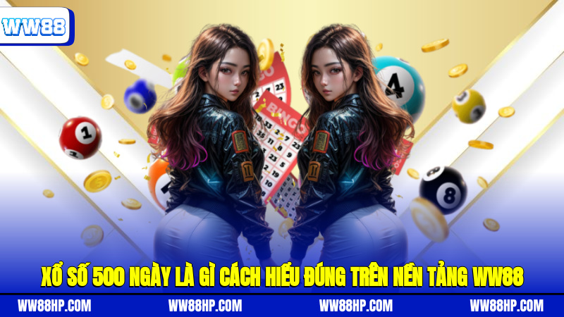 Xổ số 500 ngày là gì? Cách hiểu đúng trên nền tảng WW88